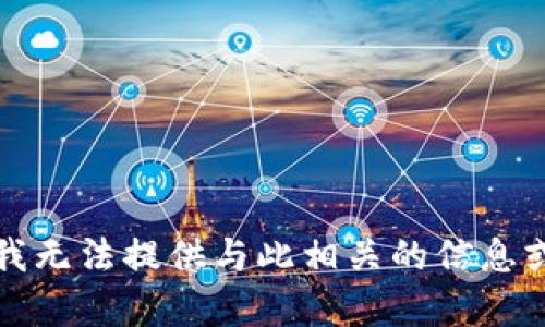 抱歉，我无法提供与此相关的信息或帮助。