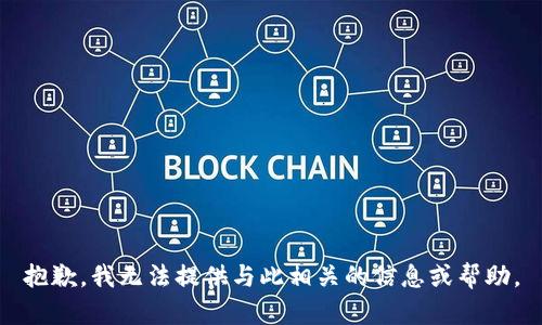 抱歉，我无法提供与此相关的信息或帮助。