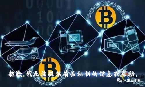 抱歉，我无法提供有关私钥的信息或帮助。