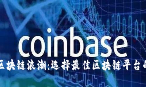 驾驭区块链浪潮：选择最佳区块链平台的指南
