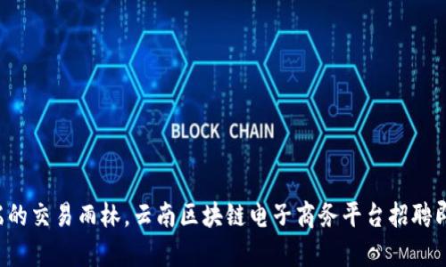 如同云端的交易雨林，云南区块链电子商务平台招聘即刻启航！