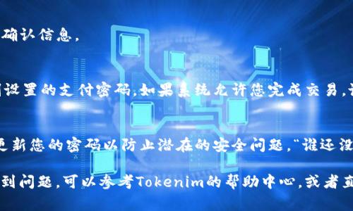 设置Tokenim支付密码的过程通常包括几个简单的步骤。以下是一个通用的指南，帮助您了解如何设置和管理您的Tokenim支付密码。请注意，具体步骤可能会因平台更新或用户界面变化而有所不同。

### 步骤一：登录您的Tokenim账户
首先，您需要访问Tokenim官方网站或打开手机应用程序。输入您的账户信息，登录到您的账户。如果您没有账户，可以根据提示进行注册。

### 步骤二：进入安全设置
一旦您成功登录，请导航到“设置”或“账户设置”选项。通常，您可以在页面的右上角找到该选项。点击进入后，寻找“安全设置”或“支付密码”部分。

### 步骤三：选择设置支付密码
在“安全设置”中，您应该能够找到“设置支付密码”或“修改支付密码”的选项。点击该选项，系统可能会要求您进行身份验证，例如输入短信验证码或使用其他身份验证方式。

### 步骤四：输入新密码
系统会提示您输入新的支付密码。确保密码包含字母、数字和特殊字符，以增强安全性。再重复一次您输入的密码以确认无误。

### 步骤五：保存设置
完成密码输入后，点击“保存”或“确认”按钮。系统会更新您的支付密码并显示确认信息。

### 步骤六：测试支付密码
为了确保您的支付密码已成功设置，您可以尝试进行小额付款或转账，输入刚设置的支付密码。如果系统允许您完成交易，说明密码设置成功！

### 安全提示
记住，您的支付密码是维护您账户安全的重要环节。请勿与他人分享，并定期更新您的密码以防止潜在的安全问题。“谁还没点小烦恼呢？”调皮点说，保持账户安全是保护自己财产的最好方式！

通过以上步骤，您应该能够顺利设置Tokenim支付密码。如果在任何步骤中遇到问题，可以参考Tokenim的帮助中心，或者直接联系客服获取进一步的帮助。