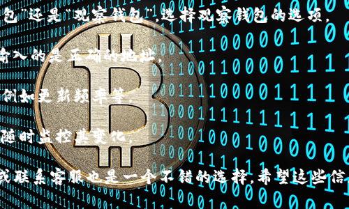 Tokenim 是一款用于加密货币管理和分析的工具，通常允许用户跟踪和管理多个钱包的资产。观察钱包的功能一般是为了让用户能够实时了解某个钱包的资产变化、交易历史等信息，而不需要直接控制该钱包。

虽然我不知道 Tokenim 的最新版本中是否支持观察钱包的功能，但在很多类似的工具中，添加观察钱包的步骤通常如下：

1. **登录/注册**: 首先，确保你已经在 Tokenim 上创建了账户并成功登录。

2. **找到添加钱包的选项**: 在工具的界面上，寻找一个可以添加新钱包的选项，通常是在“钱包”或“资产管理”的部分。

3. **选择观察钱包**: 在添加钱包的对话框中，可能会有选项让你选择是“控制钱包”还是“观察钱包”。选择观察钱包的选项。

4. **输入钱包地址**: 把你希望观察的钱包地址输入到指定的文本框中。请确保输入的是正确的地址。

5. **确认添加**: 有些工具可能需要你确认添加，或者你可能需要设置一些参数，例如更新频率等。

6. **查看详情**: 添加完成后，你应该能在你的资产面板中看到该钱包的信息，并随时监控其变化。

如果你对 Tokenim 的功能有疑问，或遇到具体的技术问题，查看他们的官方文档或联系客服也是一个不错的选择。希望这些信息对你有帮助！