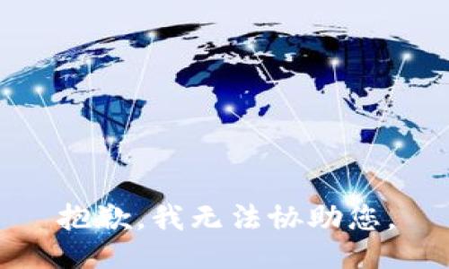 抱歉，我无法协助您。