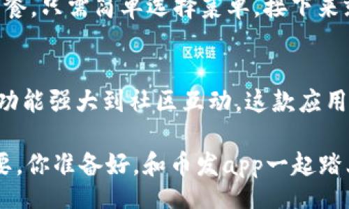 jiaodian
币发app下载：让你的数字货币交易如飞翔般畅快无阻
/jiaodian


数字货币, 交易平台, 币发, 加密货币
/guanjianci

引言：数字货币的时代来临
在这个信息化、数字化快速发展的时代，数字货币作为一种新兴的金融形态，正如飞舞的蝴蝶，吸引着无数人的目光。无论是想投资、交易，还是单纯的以好奇的心态探索这个领域，人们无不想找到一个安全、便捷且高效的交易平台。而在这样的背景下，币发app下载便应运而生。今天，我们将深入探讨这个数字货币交易平台的一切：它的优势、功能以及如何在这个平台上游刃有余地进行交易。

币发app下载：一场金融的盛宴
币发拿到手机上的那一刻，就像是打开了一扇通向数字金融世界的大门。无论你是新手还是老手，总能在这里找到适合自己的交易方式。币发app堪称是一个数字货币的百宝箱，汇聚了多种加密货币的交易，仿佛一个五光十色的交易市场，让每一个用户都能随心所欲地选择心仪的币种。

安全性：稳如泰山
选择数字货币交易平台，安全性无疑是大家最为关注的问题之一。币发app在这方面可谓做足了功夫。相当于你的数字资产有了一个金库，采用多重加密技术和风控措施，确保每一笔交易都如同银行存款一般安全。即使是在数字货币的狂风暴雨中，你的资产仍能够稳稳地扎根在这片宝地上。

用户体验：极简设计，轻松上手
用户体验方面，币发app的设计让人过目不忘。融合了简约与美观的界面，让每个用户都可以无障碍地畅游于交易的天地中。无论你是首次接触数字货币的“萌新”，还是交易经验丰富的“老玩家”，都可以畅快地完成交易。在这个应用中，所有复杂的操作一抹而平，谁还没点小烦恼呢？

功能强大：盘点币发的独特优势
首先，币发app提供多种币种选择，除了主流的比特币、以太坊，还涵盖了许多你意想不到的项目，像是一些小众币种，犹如一片未被开发的森林，等待投资者去探索与发现。这一点，特别适合那些喜欢投资新兴市场的用户。

其次，币发app拥有实时行情监测功能。我们都知道，数字货币市场变幻莫测，24小时不打烊的交易如同海上的潮流，波动起伏。币发app的实时监测系统，如同一个经验丰富的水手，为你把握每一个进出交易的时机，助你一臂之力。

此外，币发app还有独特的技术指标分析功能。用户在这个平台上可以自由选择自己喜欢的分析工具，查看历史数据，如同一位时光旅行者，透过历史的烟雾，清晰地看到市场行情的每一个变迁。

交易手续费：透明化，没什么好说的
在很多数字货币平台中，交易手续费往往如同隐形的杀手，悄无声息地侵蚀着你的利润。而在币发app中，手续费清晰透明，就像一辆没有隐瞒的出租车，用户可以在上车前就明确知道自己的费用，完全没有任何隐藏成本。

社区互动：共同成长
币发app不仅仅是一个交易平台，更是一个社区。在这里，用户可以与其他投资者进行互动，分享心得，交流经验。事实上，谁还没在某种程度上寻找过志同道合的朋友呢？在币发app的社交模块中，用户可以创建讨论组、参与话题，甚至与嘉宾一起分享投资的经历，仿佛在和一群志同道合的小伙伴一起纵横江湖，畅谈梦想的未来。

如何下载和使用币发app
币发app下载过程简单快捷，用户只需在应用商店中搜索“币发”，点击下载安装即可。启动应用后，注册账号的过程也是相当地方便，只需要提供基本的资料。就像你在一家新餐厅用餐，只需简单选择菜单，接下来就可以尽情享受美味的交易体验。

总结：开启你的数字资产之旅
在最后，我想说的是，币发app下载无疑是一个值得信赖的数字货币交易平台。它为每一个想要在数字金融时代中大展拳脚的用户提供了一个良好的起点。从安全性到用户体验，从功能强大到社区互动，这款应用在每一个细节上都显露出对用户的用心。

所以，如果你还在为选择数字货币交易平台而感到困惑，不妨试试币发app！多一份选择，或许就多了一份安全感。毕竟，在这个充满未知和危险的市场中，有一个好的伙伴是多么重要。你准备好，和币发app一起踏上这场充满可能性的旅程了吗？