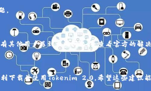 看来您遇到了在下载Tokenim 2.0时所出现的解析错误，这种情况可能是因为多种原因引起的。这里有一些可能的解决方案供您参考：

### 1. 检查下载文件的完整性

有时候在下载过程中，由于网络不稳定，文件可能没有完全下载，这就会导致解析错误。建议您重新下载Tokenim 2.0，并确保下载过程中的网络连接稳定。

### 2. 清理缓存

您的设备可能由于缓存的问题导致解析错误。在尝试下载之前，清理您的浏览器缓存，或使用隐私模式下载，看看能否解决问题。

### 3. 检查文件格式

确保您下载的是正确的文件格式。例如，有些情况下文件后缀名可能与实际类型不符，这样就会导致解析错误。确保您下载的是官方提供的标准格式文件。

### 4. 使用不同的浏览器或设备

有时候浏览器或特定设备可能会出现兼容性问题。您可以尝试更换浏览器（如Chrome、Firefox、Safari等）或使用另一台设备尝试下载。

### 5. 关闭安全软件

有些防病毒软件或防火墙可能会错误地识别正常的文件为潜在威胁，从而阻止下载或导致文件损坏。您可以暂时关闭这些软件，再尝试下载。

### 6. 更新软件

确保您尝试的下载软件或应用程序都是最新版本。老版本的工具可能存在兼容性问题。

### 7. 查看社区或官方支持

如果以上方法都不奏效，您可以访问Tokenim的官方网站或相关支持论坛，查看是否有其他用户遇到相同问题，并查看官方的解决方案。

### 小结

遇到解析错误实在令人头疼，谁还没点小烦恼呢？但是，通过上述方法，您一定能够顺利下载并使用Tokenim 2.0。希望这些建议能帮助您解决问题，让您尽快回到正常的工作和生活中。如有其他疑问，欢迎随时咨询！