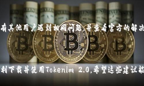 看来您遇到了在下载Tokenim 2.0时所出现的解析错误，这种情况可能是因为多种原因引起的。这里有一些可能的解决方案供您参考：

### 1. 检查下载文件的完整性

有时候在下载过程中，由于网络不稳定，文件可能没有完全下载，这就会导致解析错误。建议您重新下载Tokenim 2.0，并确保下载过程中的网络连接稳定。

### 2. 清理缓存

您的设备可能由于缓存的问题导致解析错误。在尝试下载之前，清理您的浏览器缓存，或使用隐私模式下载，看看能否解决问题。

### 3. 检查文件格式

确保您下载的是正确的文件格式。例如，有些情况下文件后缀名可能与实际类型不符，这样就会导致解析错误。确保您下载的是官方提供的标准格式文件。

### 4. 使用不同的浏览器或设备

有时候浏览器或特定设备可能会出现兼容性问题。您可以尝试更换浏览器（如Chrome、Firefox、Safari等）或使用另一台设备尝试下载。

### 5. 关闭安全软件

有些防病毒软件或防火墙可能会错误地识别正常的文件为潜在威胁，从而阻止下载或导致文件损坏。您可以暂时关闭这些软件，再尝试下载。

### 6. 更新软件

确保您尝试的下载软件或应用程序都是最新版本。老版本的工具可能存在兼容性问题。

### 7. 查看社区或官方支持

如果以上方法都不奏效，您可以访问Tokenim的官方网站或相关支持论坛，查看是否有其他用户遇到相同问题，并查看官方的解决方案。

### 小结

遇到解析错误实在令人头疼，谁还没点小烦恼呢？但是，通过上述方法，您一定能够顺利下载并使用Tokenim 2.0。希望这些建议能帮助您解决问题，让您尽快回到正常的工作和生活中。如有其他疑问，欢迎随时咨询！