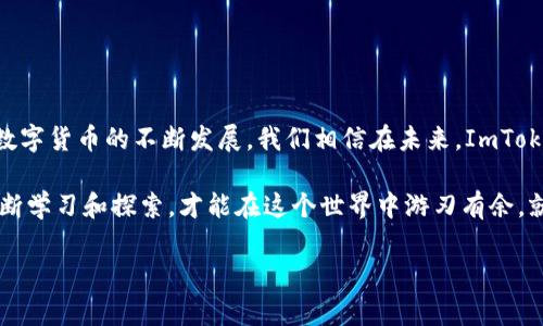 ImToken是一个流行的数字资产钱包，主要用于管理多种加密货币和区块链资产。在ImToken钱包中，CNY（人民币）通常是指用户在该平台上进行资产交易或兑换时使用的法定货币单位。以下是关于ImToken钱包和CNY的一些详细信息：

### 什么是ImToken钱包？

数字资产管理的“护盾”
想象一下，数字资产就像你的一系列珍贵宝物，而ImToken钱包则是一个高级保险箱，用来保存和管理这些宝物。作为一个去中心化的钱包，ImToken允许用户安全地存储、转账和交易多种加密货币，包括以太坊（ETH）、比特币（BTC）等。

如何使用ImToken钱包中的CNY
在ImToken钱包中，CNY的使用主要体现在资产交易和兑换时的价值参考上。用户可以通过该平台将其数字资产兑换为法定货币（如人民币），这使得在数字货币与现实经济之间架起了一座桥梁。

### CNY在ImToken中的作用

理解CNY的价值
CNY在ImToken钱包中的引入，意味着用户不仅可以管理自己的数字货币资产，还可以通过人民币进行交易和兑换。这就像在大海中航行时，你不仅需要地图（加密货币），还需要一个可靠的导航工具（CNY）来帮助你找到方向。

交易流程的畅通无阻
使用ImToken钱包进行交易时，用户可以选择使用CNY进行提现或兑换。这个流程就像是在超市购物时，用人民币来支付一样简单直接。谁还没点小烦恼呢？

### ImToken钱包的优势

安全性和便利性
ImToken钱包在安全性上具备了多重保护措施，包括私钥管理、钱包加密等，使用户的资产安全有保障。就像一个严密的保安系统，确保你的资产不会被不法之徒盯上。

多币种支持
除了CNY外，ImToken还支持多种加密货币的存储和交易，这使得用户可以拥有更多的投资选择。就像一家百货商店，有各种商品供你挑选，而不只是单一的品牌。 用户可以轻松在不同的数字资产之间进行切换，灵活应对市场变化。

### 使用ImToken的步骤

下载与注册
首先，你需要在手机应用商店中下载ImToken钱包。安装完成后，用户需要创建一个新钱包或恢复已有的钱包。整个过程简单易懂，适合各类用户。

充值与交换
在你的ImToken钱包中充值，可以选择直接用CNY进行兑换或交易，非常方便。不再需要被繁琐的流程所困扰，就像一杯美味的咖啡，简简单单，随时享用。

### 常见问题解答

1. ImToken的钱包安全如何保障？
ImToken采取了多重安全措施，包括资产私密管理、二次验证等，让用户的资产如同被锁在金库中，防止任何未授权的访问。

2. 如何将CNY兑换为加密货币？
用户只需在ImToken钱包中选择兑换功能，选择CNY，然后选择想要兑换的加密货币，简单几步便能完成。就仿佛在自家后院的花园中采摘新鲜水果一样轻松。

### 结尾

无尽的可能性
ImToken钱包中的CNY，不仅仅是一种货币，它代表了一种连接数字世界与现实经济的桥梁。随着数字货币的不断发展，我们相信在未来，ImToken钱包将为用户提供更加便捷和多样化的服务，让投资变得如同生活中的小确幸，随时随地可享。

无论你是投资新手还是资深玩家，ImToken钱包都会是你通向数字资产世界的最佳伙伴。记住，不断学习和探索，才能在这个世界中游刃有余。就像在灵感的海洋中徜徉，享受每一次的启发与发现。

以上就是关于ImToken钱包中CNY的基本介绍，希望能对你有所帮助！