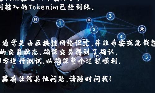 要将Tokenim转移到币安，您可以按照以下步骤进行操作。请注意，在执行任何转账之前，务必仔细核实每一步，并确保您输入的信息是正确的，以避免资金损失。

### 步骤1: 获取您的币安钱包地址

1. **登录币安账户**: 首先，访问币安官方网站，并使用您的账户信息登录。
2. **访问资金管理**: 登录后，找到“钱包”或“资金管理”选项，点击进入。
3. **选择存款**: 在钱包界面，找到并点击“存款”按钮。
4. **选择Tokenim**: 在数字资产列表中，搜索并选择Tokenim（若币安支持该代币）。
5. **复制地址**: 系统会为您生成一个Tokenim的存款地址，复制这个地址。

### 步骤2: 从Tokenim钱包转账

1. **打开您的Tokenim钱包**: 无论您使用的是移动钱包还是桌面钱包，请打开并登录您的Tokenim钱包。
2. **选择发送选项**: 寻找“发送”或“转账”选项，点击进入。
3. **输入币安地址**: 在接收地址的字段中粘贴您在币安复制的Tokenim地址。
4. **输入转账金额**: 选择您希望转移的金额，请务必确认账户余额充足。
5. **确认交易信息**: 再次检查接收地址和转账金额，确保所有信息无误。
6. **完成转账**: 点击“发送”或“确认”按钮，等待网络处理您的交易。

### 步骤3: 在币安确认到账

1. **查看交易状态**: 等待几分钟（视网络拥堵程度而定），然后返回币安账户。
2. **检查资金到账**: 再次访问钱包页面，您应该会看到转入的Tokenim已经到账。

### 注意事项：

- **交易费用**: 请注意网络转账时可能会有手续费，这通常是由区块链网络设定，并非币安或您钱包的费用。
- **确认区块链状态**: 可以通过区块链浏览器查看您的交易状态，确保交易得到了确认。
- **小额测试**: 如果您是第一次转账，建议先转一小部分进行测试，以确保整个过程顺利。

希望这些步骤能够帮助您顺利将Tokenim转移到币安，如果有任何其他问题，请随时问我！