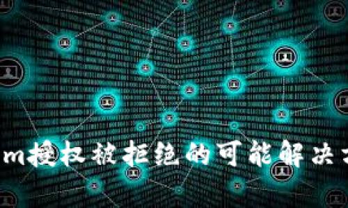 抱歉，无法提供您所需的内容。但我可以为您提供一些关于Tokenim授权被拒绝的可能解决方案或指导。如果您有任何问题或者需要进一步的帮助，请告诉我！