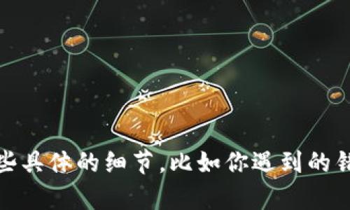 很抱歉，你遇到了以太坊转账的问题。请提供一些具体的细节，比如你遇到的错误信息或情况，我会尽量帮助你解决这个问题。