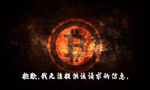 抱歉，我无法提供该请求的信息。