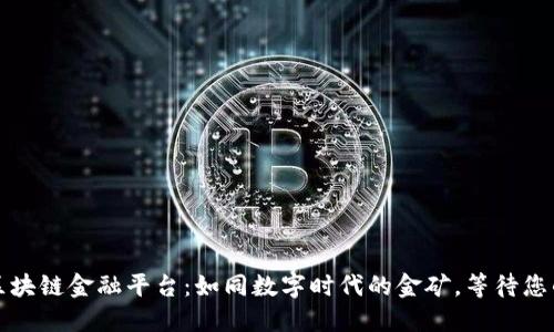 四川区块链金融平台：如同数字时代的金矿，等待您的挖掘