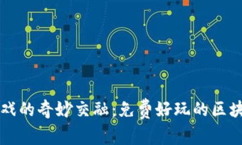 区块链与游戏的奇妙交融：免费好玩的区块链手游推荐