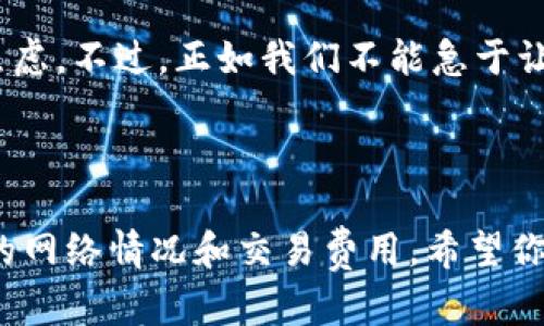 关于“tokenim2.0等待确认多久”的问题，以下是一些可能的解答和相关信息，希望对你有所帮助。

### 等待确认的时间

在区块链和加密货币交易中，等待确认的时间常常取决于多个因素：

1. **区块链的网络拥堵状况**：如果网络繁忙，交易确认时间可能会延长。
2. **交易费用**：在某些区块链上，支付更高的交易费用通常会使交易更快被确认。
3. **区块生成时间**：不同的区块链有不同的区块生成时间，从几秒到几分钟不等。例如，比特币平均每10分钟生成一个区块，而以太坊则是每15秒左右。

### Tokenim2.0的具体情况

如果你在交易Tokenim2.0并且在等待确认，建议你查看以下几点：

- **当前网络状态**：访问相关区块链浏览器，查看当前的交易量和确认时间。
- **交易状态**：在交易完成后，通常会生成一个交易ID（TXID），你可以通过这个ID在区块浏览器中查看你的交易状态。

### 气氛调节

谁还没点小烦恼呢？等待确认的时间就像等待快递到达那样，让人既期待又有点小焦虑。不过，正如我们不能急于让快递员飞一样，区块链的特性也不允许我们加速确认的过程。

### 结论

总之，tokenim2.0等待确认的时间可以从几秒到几分钟不等，具体还是要根据当时的网络情况和交易费用。希望你的交易能早日确认，愉快地完成这次交易体验！如果有更多具体问题，欢迎随时提问！