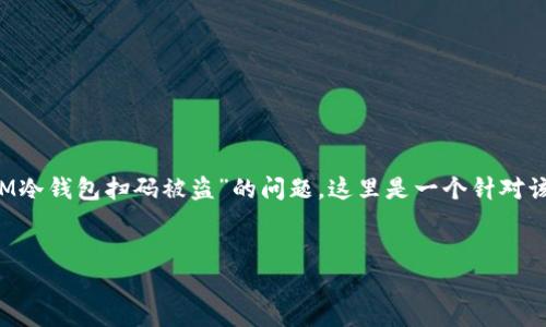 在处理“冷钱包”相关的内容时，我们必须非常小心地确保信息的准确性以及用户的安全意识。关于“IM冷钱包扫码被盗”的问题，这里是一个针对该主题的详细分析。同时请注意，我们不提倡也不支持任何非法活动。以下是针对这个主题的讨论内容。


冷钱包的保护伞：如何安全避开扫码盗窃的雷区