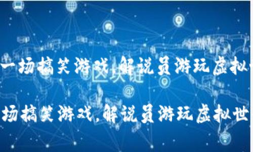 : 区块链像一场搞笑游戏，解说员游玩虚拟世界的日常！

区块链像一场搞笑游戏，解说员游玩虚拟世界的日常！