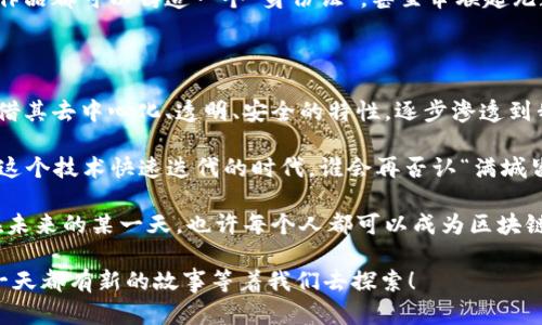 在当前的信息和技术时代，区块链无疑成为了一个热门话题，其影响范围广泛，从金融到供应链，从艺术品到版权保护，各个领域似乎都在寻找区块链技术的身影。那么，“满城是区块链”到底是指什么平台呢？让我们一起通过这篇文章来深入探讨这个引人入胜的话题。

一、什么是“满城是区块链”?

满城是区块链（City on Blockchain）并不是一个具体的区块链平台名称，而是一种形象的表达，意味着在城市生活的各个角落都可以感受到区块链技术的存在和影响。就像在一座繁华的城市中，每个街道、每个巷子都散发着活力和朝气，区块链也在各行各业中发挥着重要作用，让我们的生活更加透明、安全和高效。

二、区块链的基本定义与特点

为了更好地理解“满城是区块链”的意义，我们首先需要了解区块链的基本定义。简单来说，区块链是一种去中心化的分布式账本技术，可以安全、透明且不可篡改地记录交易或信息。

区块链的特点主要体现在以下几个方面：

ol
listrong去中心化：/strong区块链不依赖中央机构，每个人都可以参与，数据存储在分布在全球的节点上。就像一个大团体的朋友，每一个人都有发言权，没有一个人能随便篡改大家的隐私。/li
listrong透明性：/strong所有的交易记录对参与者都是可见的，任何人都可以查看数据而无需信任特定的个人或机构。简直就像是在阳光下的聚会，谁都能看到你的舞步。/li
listrong不可篡改性：/strong一旦数据被写入区块链，就几乎不可能被修改或删除。这就像是一位守信的朋友，不会随便改变自己曾说过的话。/li
listrong安全性：/strong通过加密算法保障数据的安全，黑客想要篡改数据难于登天。就像偷窃者对待一座结实的金库，进来了也未必能安然无恙。/li
/ol

三、“满城是区块链”的实际应用案例

“满城是区块链”不仅是一句口号，它背后更是繁多的实际应用。很多地方都在通过区块链技术来解决传统行业中的一些难题，下面是几个值得关注的案例：

h41. 金融服务/h4

传统金融行业常常面临着交易时效慢、费率高、透明度低等一系列问题。区块链技术的应用正在积极改变这一情况。例如，许多银行和金融机构已经开始利用区块链进行跨境支付。

试想一下，你要给远在异国他乡的朋友汇款，传统方式可能需要几天的时间、昂贵的手续费，而通过区块链技术，几乎瞬间就能到达。就像是邮局换成了“闪送”，轻松又快捷。而且没有中介环节，谁还忍心为此花费高昂的“智商税”呢？

h42. 供应链管理/h4

在供应链中，每一个环节都至关重要，而区块链则可以记录每一笔交易，确保产品的来源和去向都可以追溯。例如，某些食品行业开始使用区块链技术来监控产品的新鲜度和来源，确保消费者所购买的食品安全无忧。

想象一下，如果你能在超市买到的新鲜苹果上，扫码就能看到它的成长历程，包括它是在哪个农场种植的、采摘的时间和运输的轨迹。就如同在亲自观赏一部“苹果的成长纪录片”，这让每一口都添上了一层保障。

h43. 医疗健康/h4

医疗行业的数据共享和隐私保护一直是个难题，区块链技术则给它带来了新的解决方案。患者的健康记录通过区块链存储，可以安全地共享给需要的医生，而不会泄露给不相关的人员。

试想一下，去医院看病时，不再需要拿着厚厚一打的病历，医生只要轻轻一扫就能了解到你的健康史。这就好比你的一张“健康VIP卡”，医生一看便知，治疗方案随即显现。谁还会在病历上犯愁呢？

h44. 文化艺术/h4

在文化艺术领域，区块链技术亦展现出了它的独特价值。通过非同质化代币（NFT），艺术家可以将自己的作品进行数字化并售卖，从而更直接地回馈创作的成果。然而，NFT也不仅限于艺术品，音乐、视频等各种数字媒体都可以通过区块链得到保护和传播。

想象一下，收藏一幅数字画作就像是拥有了一个独特的“金色票据”，即使它是虚拟的，但也依然珍贵。这意味着，未来在数字世界中每件作品都可以铸造一个“身份证”，甚至串联起无数的粉丝与创作者的情感。谁不想成为下一个艺术投资的“有眼人”呢？

四、结语：满城皆区块链，未来可期

综上所述，“满城是区块链”不仅仅是一个抽象的理念，也是现实中无处不在的技术应用。从金融到医疗，从供应链到艺术，区块链正在凭借其去中心化、透明、安全的特性，逐步渗透到我们的生活中。

虽然区块链技术依然在快速发展，并面临许多挑战，比如政策法规、安全隐患等，但它依然是未来数字经济不可或缺的重要组成部分。在这个技术快速迭代的时代，谁会再否认“满城皆区块链”这一现象的存在呢？让我们共同期待这个充满可能和机遇的未来！

当然，如果您对此感兴趣，不妨进一步关注相关的开发和应用动态，或许您可以在其中找到新的机遇，甚至一展拳脚。“满城皆区块链”，在未来的某一天，也许每个人都可以成为区块链的参与者！

希望通过本篇介绍，您能够更全面地理解“满城是区块链”的内涵与意义，并在日常生活中留意这些潜在的变化。生活在区块链时代，每一天都有新的故事等着我们去探索！