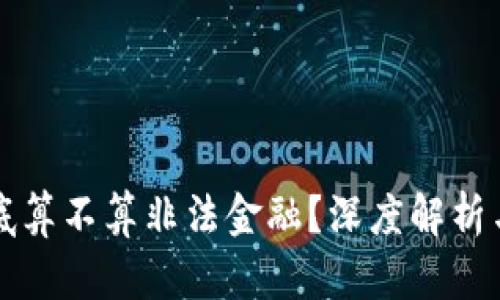 区块链到底算不算非法金融？深度解析与热点讨论