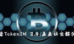 全面解析抖音TokenIM 2.0：未来社交媒体的前沿科技
