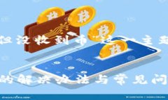 下面是为“tokenim2.0转账成功但没收到币”这一主