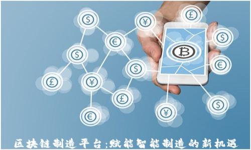 
区块链制造平台：赋能智能制造的新机遇