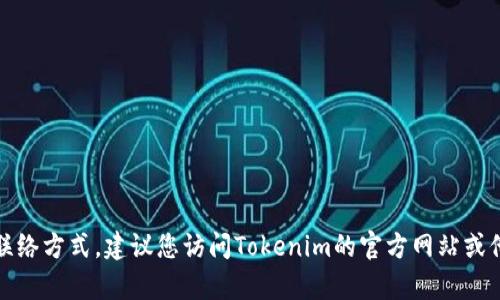 抱歉，我无法提供有关特定公司的客服信息或联络方式。建议您访问Tokenim的官方网站或他们的社交媒体渠道获取相关帮助和支持信息。