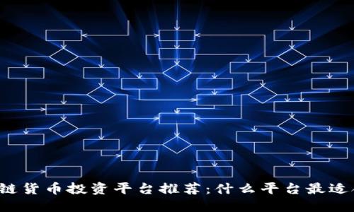 区块链货币投资平台推荐：什么平台最适合你？