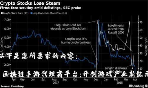 以下是您所要求的内容：

 区块链手游代理商平台：开创游戏产业新纪元