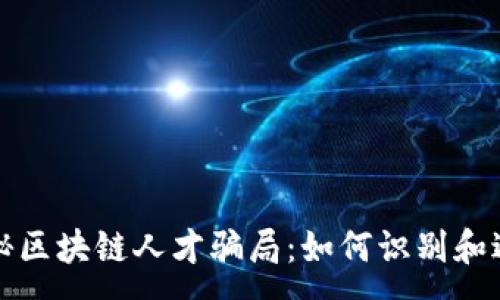 :
揭秘区块链人才骗局：如何识别和避免