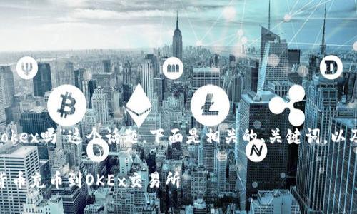 对于“tokenim2.0充币到okex吗”这个话题，下面是相关的、关键词，以及详细的介绍和问题分析。

如何将Tokenim2.0数字货币充币到OKEx交易所