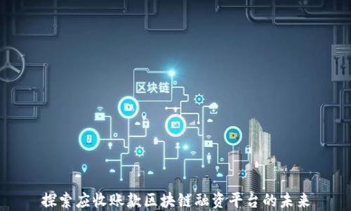 
探索应收账款区块链融资平台的未来