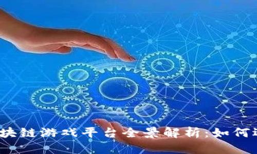 2019年区块链游戏平台全景解析：如何选择与投资