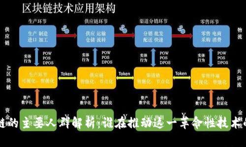 区块链的主要人群解析：谁在推动这一革命性技术的进步