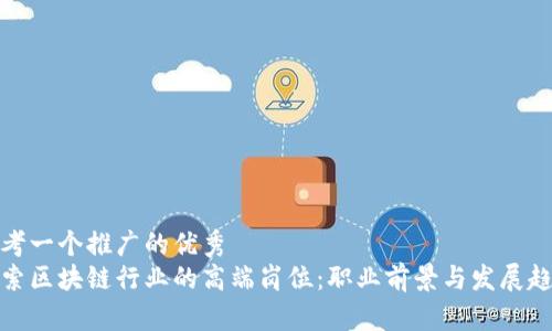 思考一个推广的优秀
探索区块链行业的高端岗位：职业前景与发展趋势