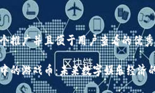 思考一个推广并且便于用户查看的优秀

区块链中的游戏币：未来数字娱乐经济的驱动力