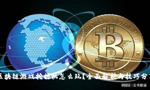 区块链游戏挖掘机怎么玩？全面解析与技巧分享