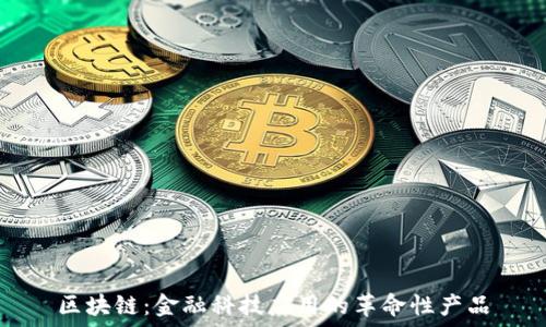   
区块链：金融科技应用的革命性产品