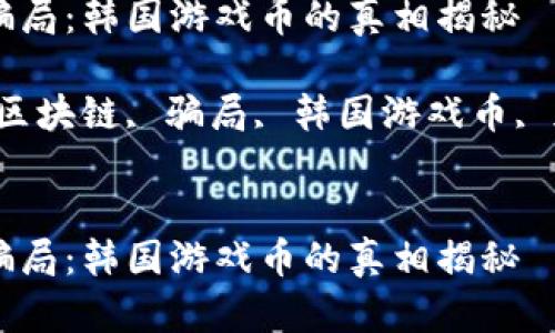 区块链骗局：韩国游戏币的真相揭秘

关键词：区块链, 骗局, 韩国游戏币, 加密货币


区块链骗局：韩国游戏币的真相揭秘