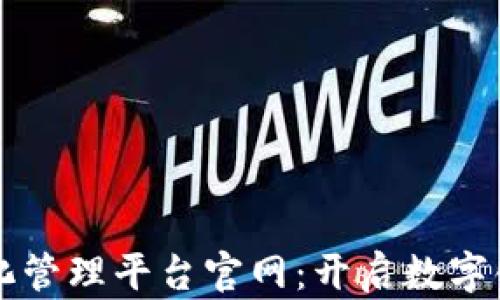 
区块链信息化管理平台官网：开启数字化管理新篇章