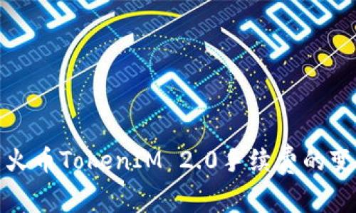 深入解析火币TokenIM 2.0手续费的变革与影响