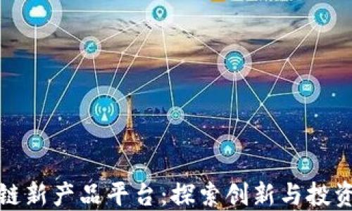 
区块链新产品平台：探索创新与投资机会