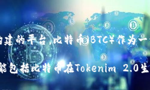 在Tokenim 2.0中，比特币并没有直接作为特定标识的代币出现。Tokenim 2.0主要是围绕不同类型的加密资产和区块链应用而构建的平台。比特币（BTC）作为一种加密货币，通常用于交易和投资，而Tokenim 2.0可能会涉及与比特币相关的功能或合约，但并不意味着它直接在该平台中存在。

如果您在查询Tokenim 2.0相关的具体问题或功能，建议您查看Tokenim 2.0的官方文档或相关资料，以获得更准确的信息。这可能包括比特币在Tokenim 2.0生态系统中的作用、如何与比特币进行交互，或比特币在整个Tokenim 2.0平台上的地位和应用场景。