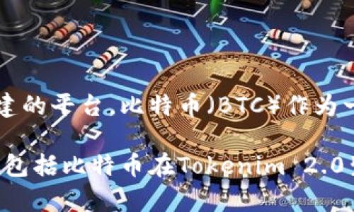 在Tokenim 2.0中，比特币并没有直接作为特定标识的代币出现。Tokenim 2.0主要是围绕不同类型的加密资产和区块链应用而构建的平台。比特币（BTC）作为一种加密货币，通常用于交易和投资，而Tokenim 2.0可能会涉及与比特币相关的功能或合约，但并不意味着它直接在该平台中存在。

如果您在查询Tokenim 2.0相关的具体问题或功能，建议您查看Tokenim 2.0的官方文档或相关资料，以获得更准确的信息。这可能包括比特币在Tokenim 2.0生态系统中的作用、如何与比特币进行交互，或比特币在整个Tokenim 2.0平台上的地位和应用场景。