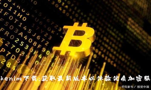 Tokenim下载：获取最新版本以体验优质加密服务