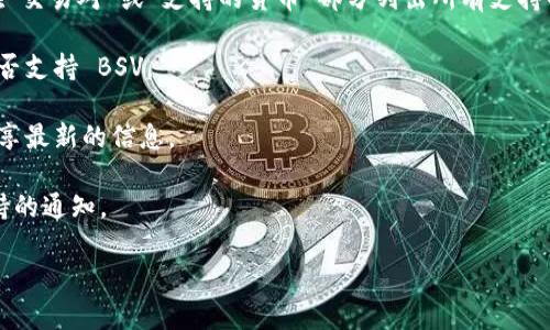 截至我的知识截止日期（2023年10月），Tokenim 是一个加密资产的交易平台，主要支持多种主流加密货币交易。至于 Bitcoin SV（BSV）的支持情况，建议直接访问 Tokenim 的官方网站或查看其最新的公告和更新，以获取最准确的信息。

### 如何检查 Tokenim 是否支持 BSV

1. **官方网站查询**: 访问 Tokenim 的官网，查看支持的数字货币列表。一般来说，交易所会在“交易对”或“支持的货币”部分列出所有支持的币种。

2. **客服咨询**: 如果在官网没有找到相关信息，可以尝试联系 Tokenim 的客服，询问他们是否支持 BSV。

3. **社区更新**: 加入 Tokenim 相关的社交媒体或论坛，查看社区成员的讨论，有时用户会分享最新的信息。

4. **更新日志**: 查找 Tokenim 的交易所更新日志或公告，通常交易所会发布关于新货币支持的通知。

如果你对 BSV 或 Tokenim 还有其他问题，或者想了解更多关于加密货币的内容，请告诉我！