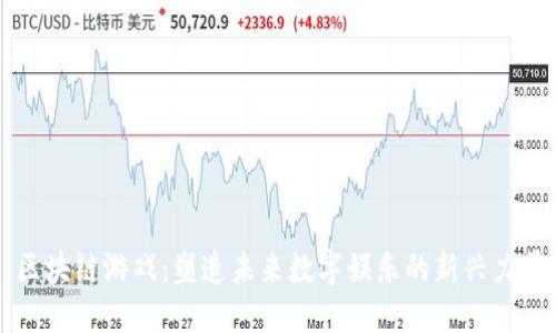 区块链游戏：塑造未来数字娱乐的新兴力量
