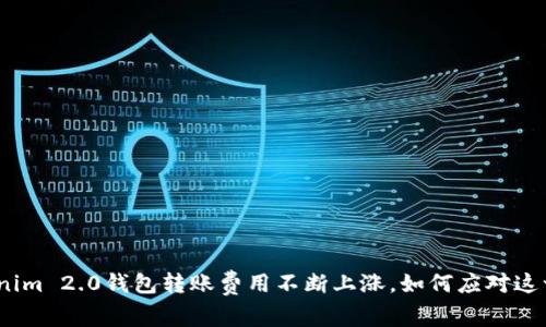 : Tokenim 2.0钱包转账费用不断上涨，如何应对这一变化？