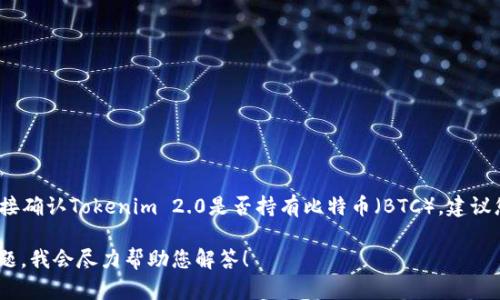 目前，Tokenim 2.0的具体情况未在我的数据中进行更新，因此无法直接确认Tokenim 2.0是否持有比特币（BTC）。建议您访问Tokenim的官方网站或相关的加密货币交易所查询最新的信息。

如果您对Tokenim、比特币或其他相关内容感兴趣，欢迎提出具体的问题，我会尽力帮助您解答！