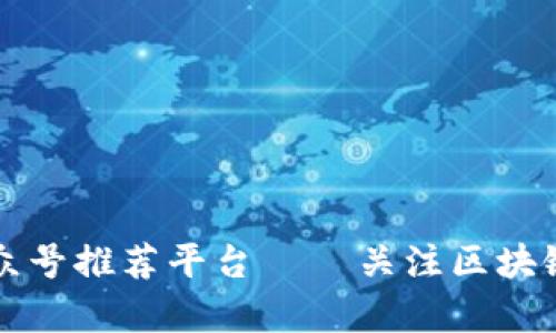 十大区块链公众号推荐平台 – 关注区块链行业前沿资讯